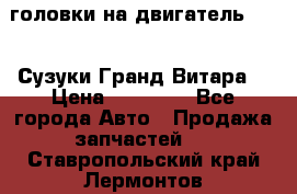 головки на двигатель H27A (Сузуки Гранд Витара) › Цена ­ 32 000 - Все города Авто » Продажа запчастей   . Ставропольский край,Лермонтов г.